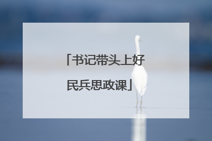 书记带头上好民兵思政课