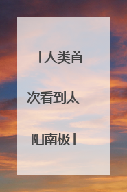 人类首次看到太阳南极