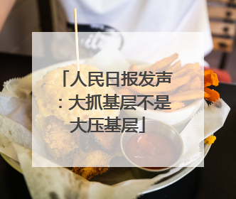 人民日报发声：大抓基层不是大压基层