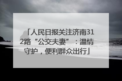 人民日报关注济南312路“公交夫妻”：温情守护，便利群众出行