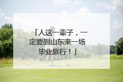 人这一辈子，一定要到山东来一场毕业旅行！