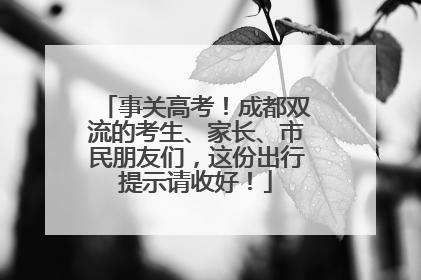 事关高考！成都双流的考生、家长、市民朋友们，这份出行提示请收好！