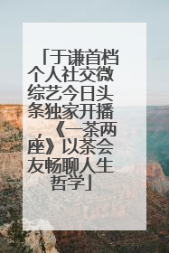 于谦首档个人社交微综艺今日头条独家开播，《一茶两座》以茶会友畅聊人生哲学