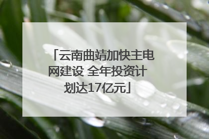 云南曲靖加快主电网建设 全年投资计划达17亿元