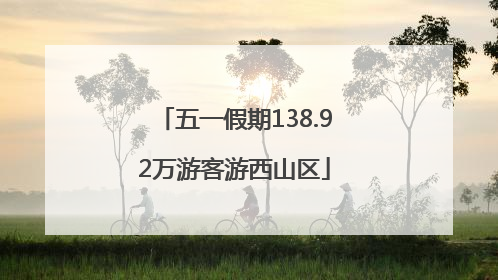 五一假期138.92万游客游西山区