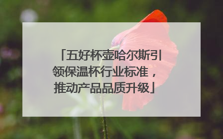 五好杯壶哈尔斯引领保温杯行业标准，推动产品品质升级