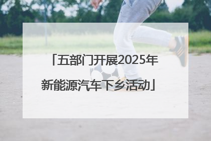 五部门开展2025年新能源汽车下乡活动