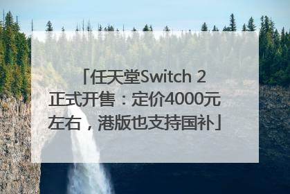 任天堂Switch 2正式开售：定价4000元左右，港版也支持国补