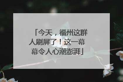今天，福州这群人刷屏了！这一幕幕令人心潮澎湃