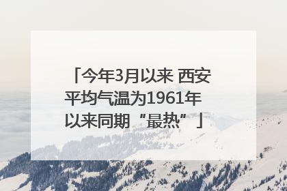 今年3月以来 西安平均气温为1961年以来同期“最热”