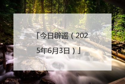今日辟谣（2025年6月3日）