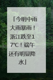 今明中雨大雨暴雨！浙江跌至17℃！端午还有明显降水