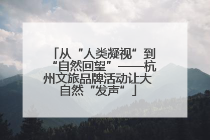 从“人类凝视”到“自然回望”——杭州文旅品牌活动让大自然“发声”