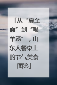 从“夏至面”到“喝羊汤”，山东人餐桌上的节气美食图鉴