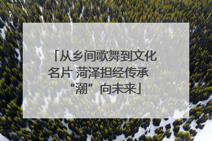 从乡间歌舞到文化名片 菏泽担经传承“潮”向未来
