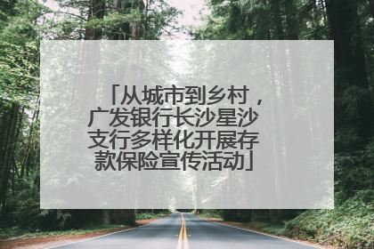 从城市到乡村，广发银行长沙星沙支行多样化开展存款保险宣传活动