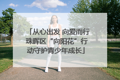 从心出发 向爱而行 珠晖区“向阳花”行动守护青少年成长