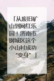 从废旧矿山到网红乐园！济南市钢城区这个小山村成功“变身”