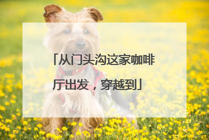 从门头沟这家咖啡厅出发，穿越到