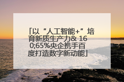 以“人工智能+”培育新质生产力& 160;65%央企携手百度打造数字新动能