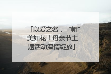 以爱之名，“帽” 美如花！母亲节主题活动温情绽放
