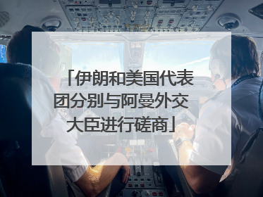 伊朗和美国代表团分别与阿曼外交大臣进行磋商