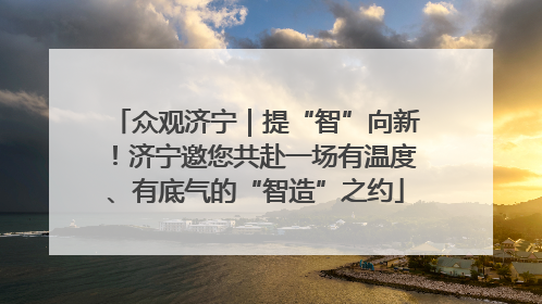 众观济宁｜提“智”向新！济宁邀您共赴一场有温度、有底气的“智造”之约