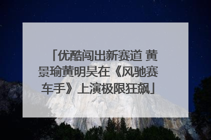 优酷闯出新赛道 黄景瑜黄明昊在《风驰赛车手》上演极限狂飙