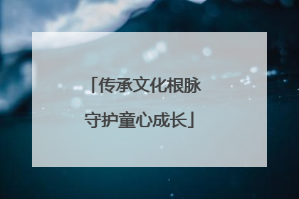 传承文化根脉 守护童心成长