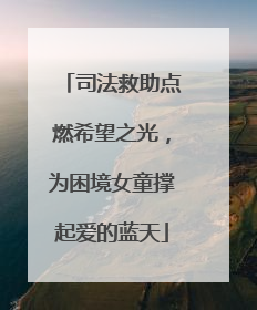 司法救助点燃希望之光，为困境女童撑起爱的蓝天