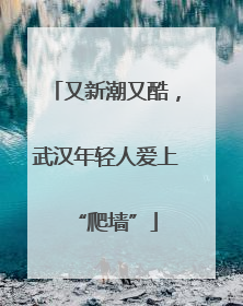 又新潮又酷，武汉年轻人爱上“爬墙”
