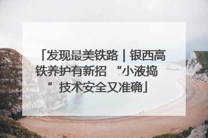 发现最美铁路｜银西高铁养护有新招 “小液捣”技术安全又准确