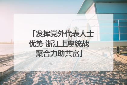 发挥党外代表人士优势 浙江上虞统战聚合力助共富