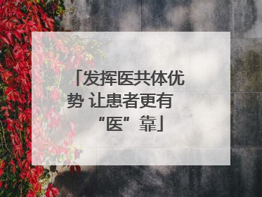 发挥医共体优势 让患者更有“医”靠