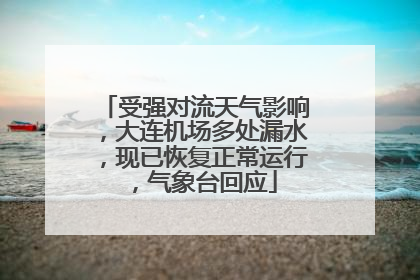 受强对流天气影响，大连机场多处漏水，现已恢复正常运行，气象台回应