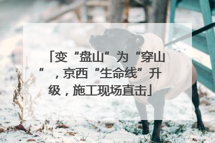 变“盘山”为“穿山”，京西“生命线”升级，施工现场直击