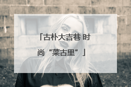 古朴大吉巷 时尚“菜古里”