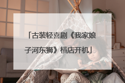 古装轻喜剧《我家娘子河东狮》横店开机