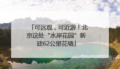 可远观，可近游！北京这处“水岸花园”新建62公里花墙