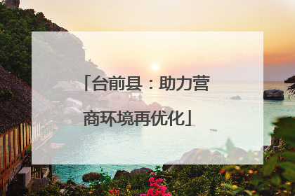 台前县：助力营商环境再优化