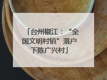 台州椒江：“全国文明村镇”落户下陈广兴村