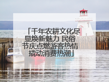 千年农耕文化尽显焕新魅力 民俗节庆点燃游客热情 撬动消费热潮
