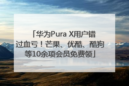 华为Pura X用户错过血亏！芒果、优酷、酷狗等10余项会员免费领