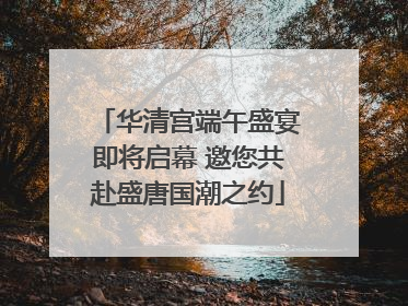 华清宫端午盛宴即将启幕 邀您共赴盛唐国潮之约