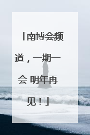 南博会频道，一期一会 明年再见！