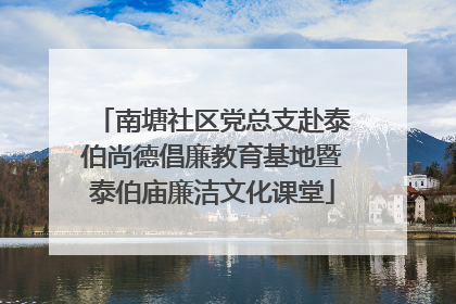 南塘社区党总支赴泰伯尚德倡廉教育基地暨泰伯庙廉洁文化课堂