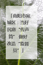 南阳市宛城区：当好民意“传声筒” 做好改造“监督员”