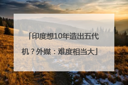 印度想10年造出五代机？外媒：难度相当大