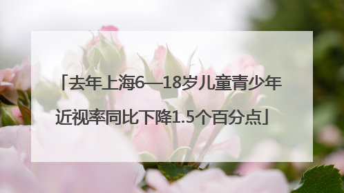 去年上海6—18岁儿童青少年近视率同比下降1.5个百分点