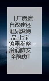 厂房擅自改建还堆易燃物品 七宝镇重拳整治消防安全隐患